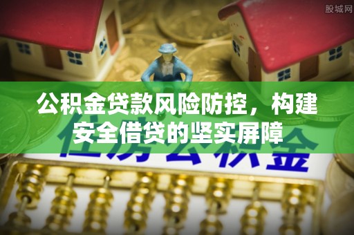 宁城公积金贷款风险防控，构建安全借贷的坚实屏障