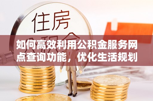 宁城如何高效利用公积金服务网点查询功能，优化生活规划