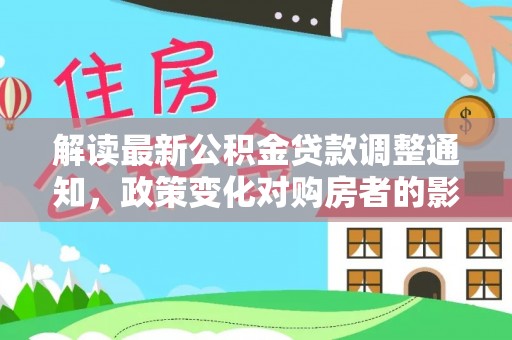 宁城解读最新公积金贷款调整通知，政策变化对购房者的影响