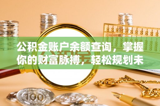 宁城公积金账户余额查询，掌握你的财富脉搏，轻松规划未来