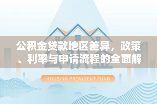 宁城公积金贷款地区差异，政策、利率与申请流程的全面解析