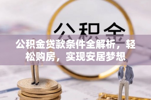 宁城公积金贷款条件全解析，轻松购房，实现安居梦想