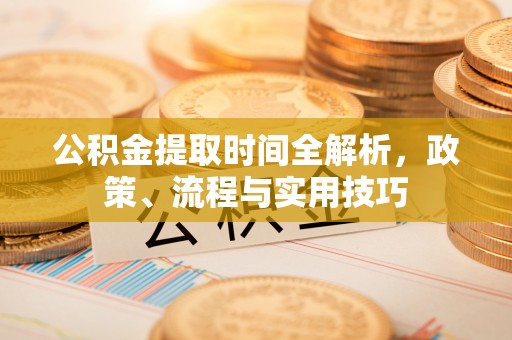 宁城公积金提取时间全解析，政策、流程与实用技巧