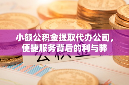 宁城小额公积金提取代办公司，便捷服务背后的利与弊
