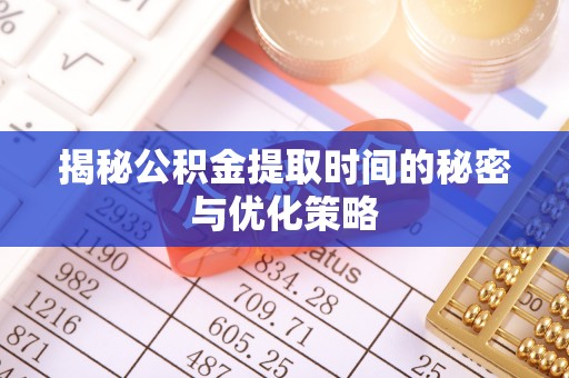 宁城揭秘公积金提取时间的秘密与优化策略