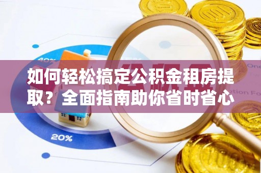 宁城如何轻松搞定公积金租房提取？全面指南助你省时省心
