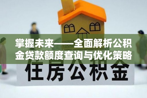 宁城掌握未来——全面解析公积金贷款额度查询与优化策略