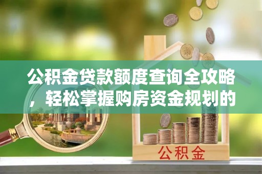 宁城公积金贷款额度查询全攻略，轻松掌握购房资金规划的关键