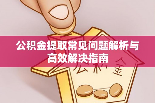 宁城公积金提取常见问题解析与高效解决指南