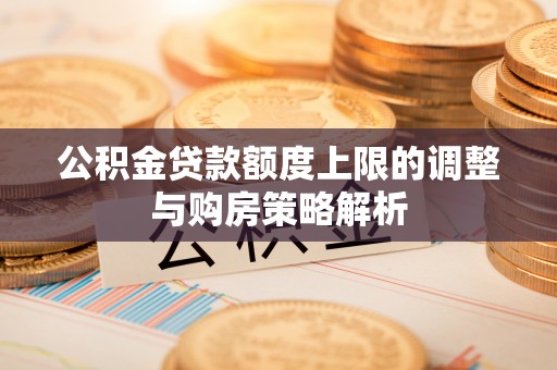 宁城公积金贷款额度上限的调整与购房策略解析