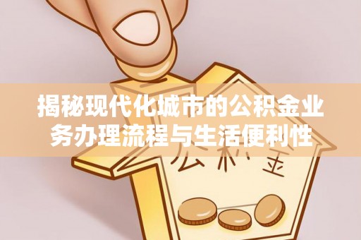 宁城揭秘现代化城市的公积金业务办理流程与生活便利性
