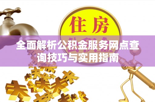宁城全面解析公积金服务网点查询技巧与实用指南