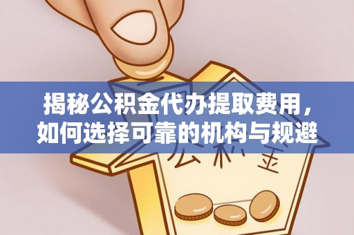 宁城揭秘公积金代办提取费用，如何选择可靠的机构与规避潜在风险