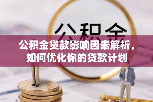 宁城公积金贷款影响因素解析，如何优化你的贷款计划