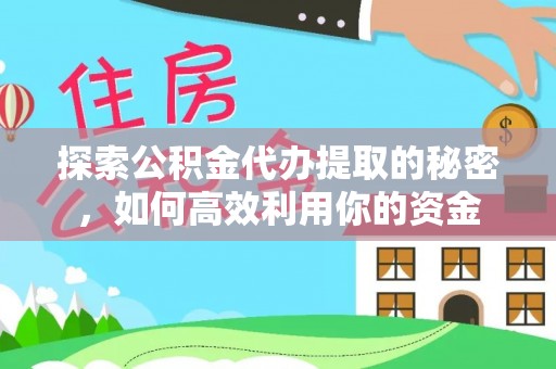 宁城探索公积金代办提取的秘密，如何高效利用你的资金