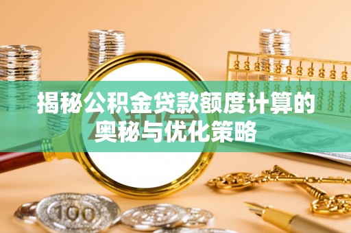 宁城揭秘公积金贷款额度计算的奥秘与优化策略