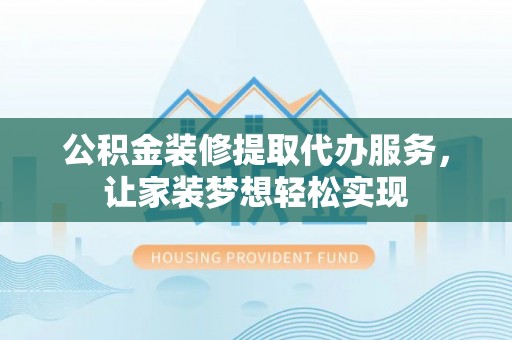 宁城公积金装修提取代办服务，让家装梦想轻松实现