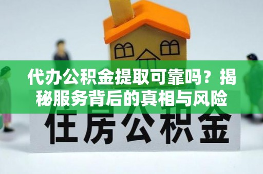 宁城代办公积金提取可靠吗？揭秘服务背后的真相与风险