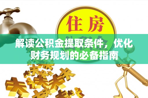 宁城解读公积金提取条件，优化财务规划的必备指南
