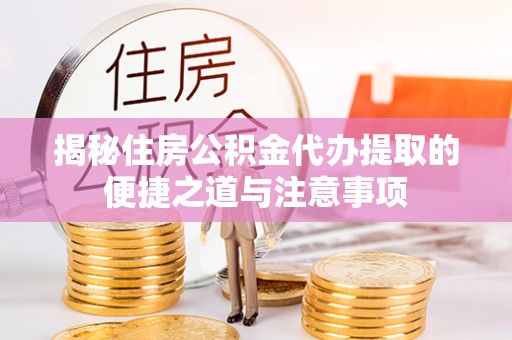 宁城揭秘住房公积金代办提取的便捷之道与注意事项