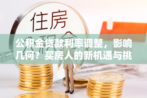 宁城公积金贷款利率调整，影响几何？买房人的新机遇与挑战