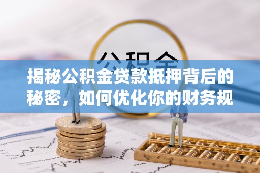 宁城揭秘公积金贷款抵押背后的秘密，如何优化你的财务规划