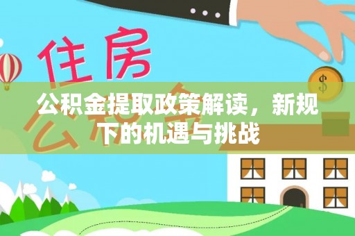 宁城公积金提取政策解读，新规下的机遇与挑战