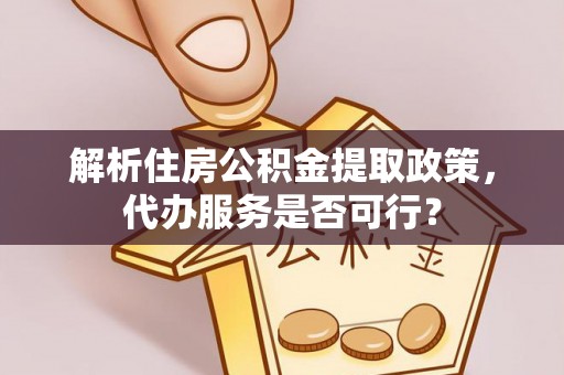 宁城解析住房公积金提取政策，代办服务是否可行？