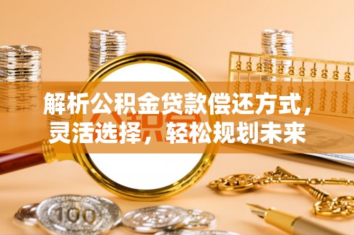 宁城解析公积金贷款偿还方式，灵活选择，轻松规划未来
