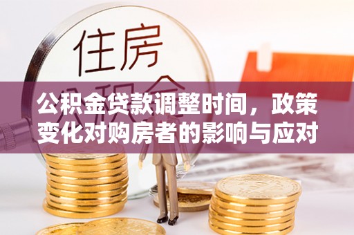 宁城公积金贷款调整时间，政策变化对购房者的影响与应对策略