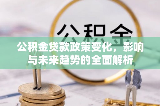 宁城公积金贷款政策变化，影响与未来趋势的全面解析