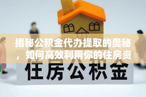 宁城揭秘公积金代办提取的奥秘，如何高效利用你的住房资金