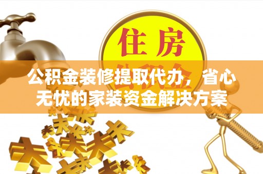 宁城公积金装修提取代办，省心无忧的家装资金解决方案