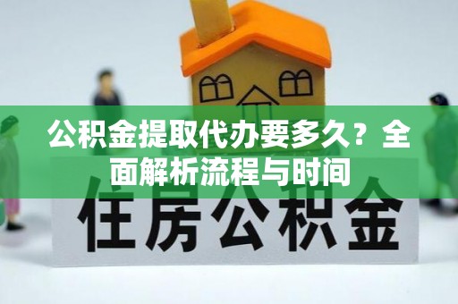 宁城公积金提取代办要多久？全面解析流程与时间