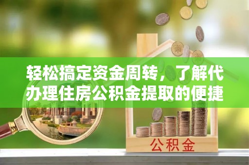 宁城轻松搞定资金周转，了解代办理住房公积金提取的便捷之道