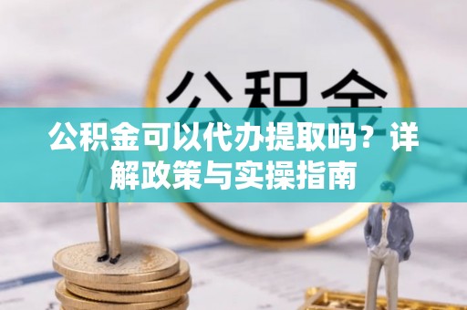 宁城公积金可以代办提取吗？详解政策与实操指南