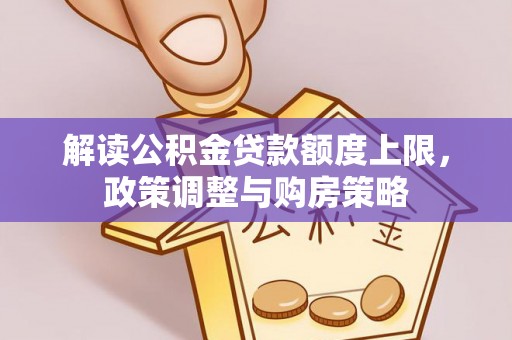 宁城解读公积金贷款额度上限，政策调整与购房策略