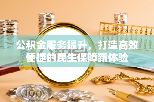 宁城公积金服务提升，打造高效便捷的民生保障新体验