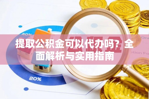 宁城提取公积金可以代办吗？全面解析与实用指南