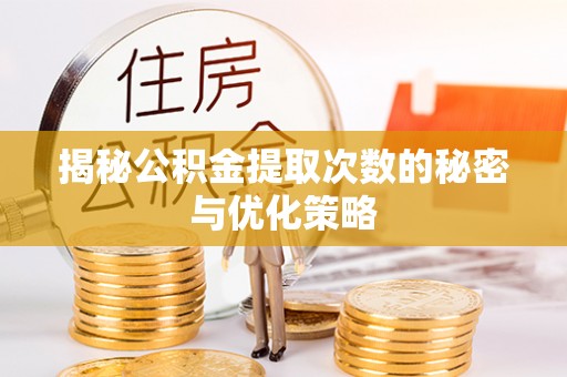 宁城揭秘公积金提取次数的秘密与优化策略