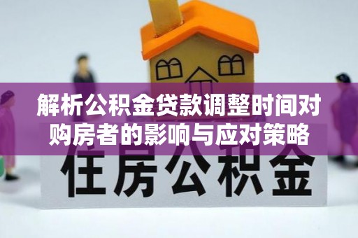宁城解析公积金贷款调整时间对购房者的影响与应对策略
