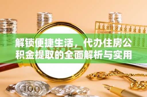 宁城解锁便捷生活，代办住房公积金提取的全面解析与实用指南
