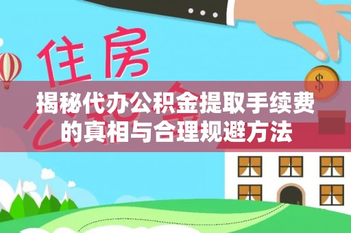 宁城揭秘代办公积金提取手续费的真相与合理规避方法