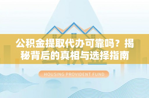 宁城公积金提取代办可靠吗？揭秘背后的真相与选择指南