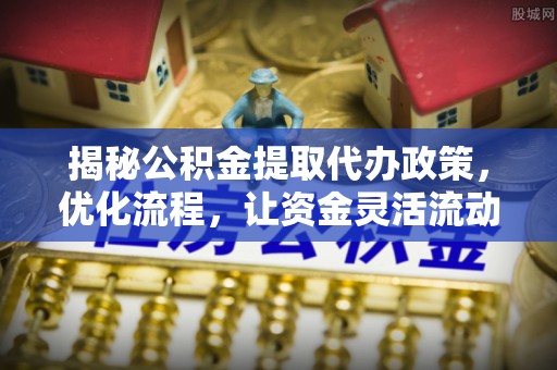 宁城揭秘公积金提取代办政策，优化流程，让资金灵活流动