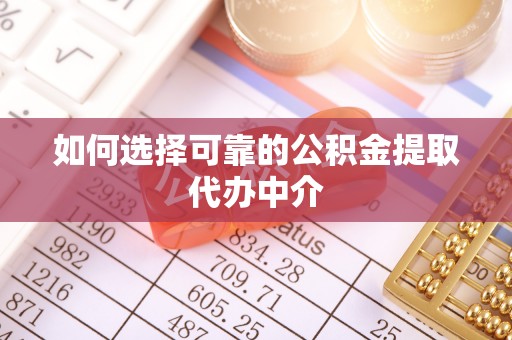 宁城如何选择可靠的公积金提取代办中介