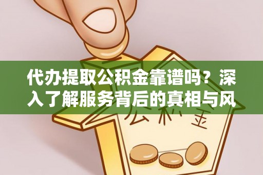 宁城代办提取公积金靠谱吗？深入了解服务背后的真相与风险