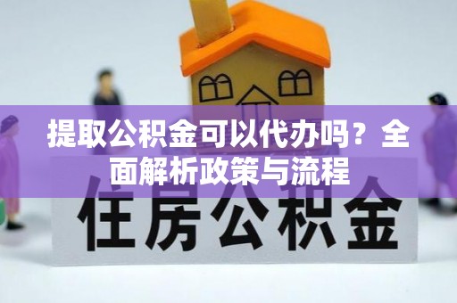 宁城提取公积金可以代办吗？全面解析政策与流程