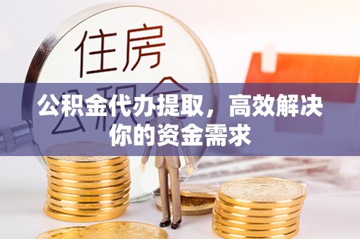 宁城公积金代办提取，高效解决你的资金需求