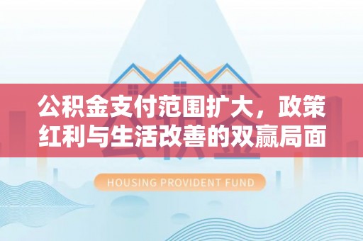 宁城公积金支付范围扩大，政策红利与生活改善的双赢局面